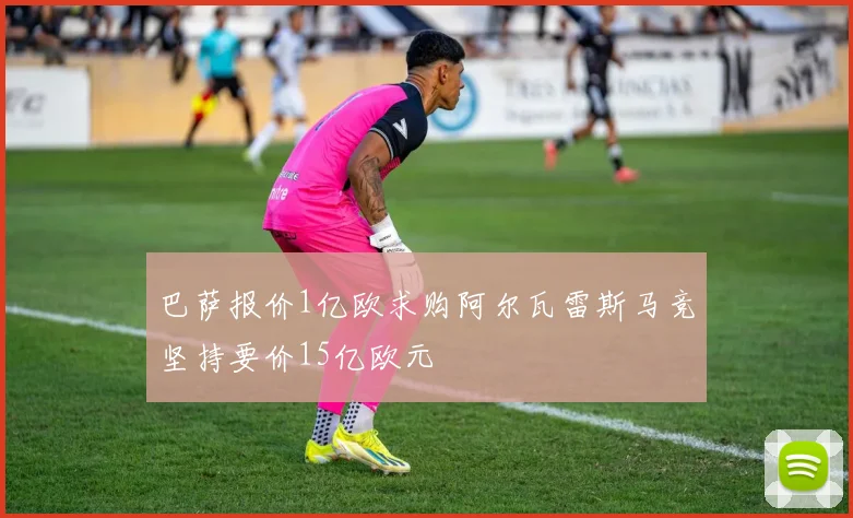 巴萨报价1亿欧求购阿尔瓦雷斯马竞坚持要价15亿欧元