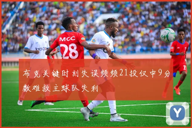布克关键时刻失误频频21投仅中9分数难救主球队失利