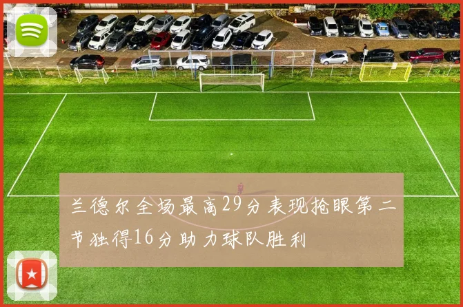 兰德尔全场最高29分表现抢眼第二节独得16分助力球队胜利