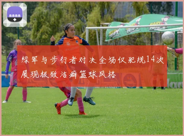 绿军与步行者对决全场仅犯规14次展现极致洁癖篮球风格