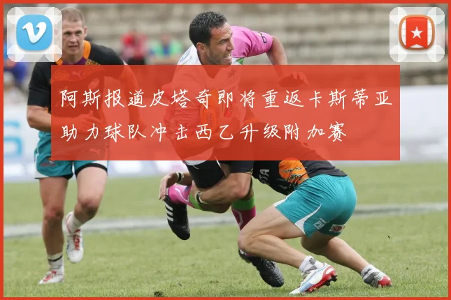 阿斯报道皮塔奇即将重返卡斯蒂亚助力球队冲击西乙升级附加赛
