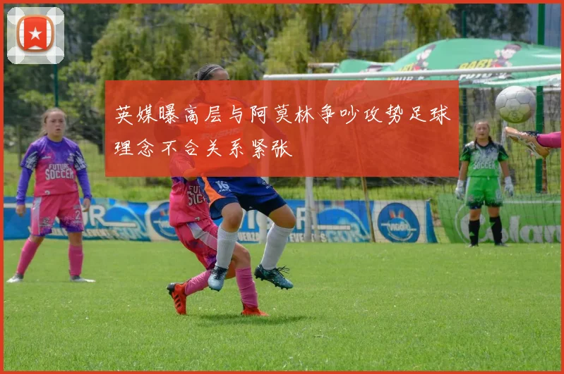 英媒曝高层与阿莫林争吵攻势足球理念不合关系紧张