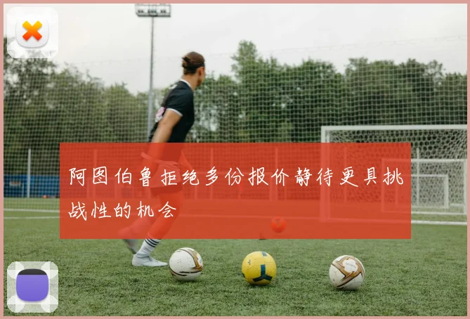 阿图伯鲁拒绝多份报价静待更具挑战性的机会
