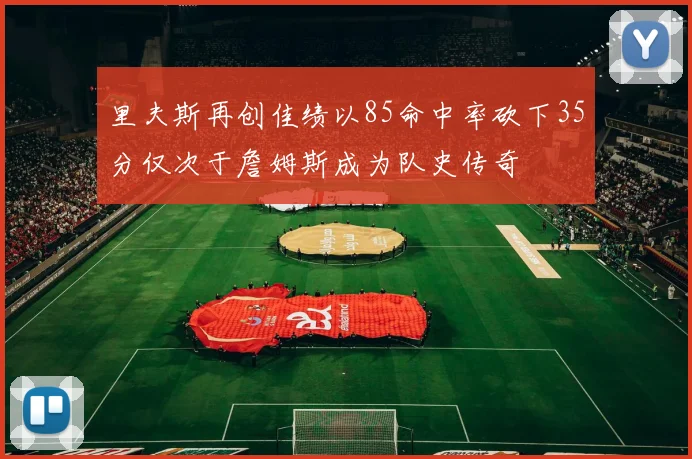 里夫斯再创佳绩以85命中率砍下35分仅次于詹姆斯成为队史传奇