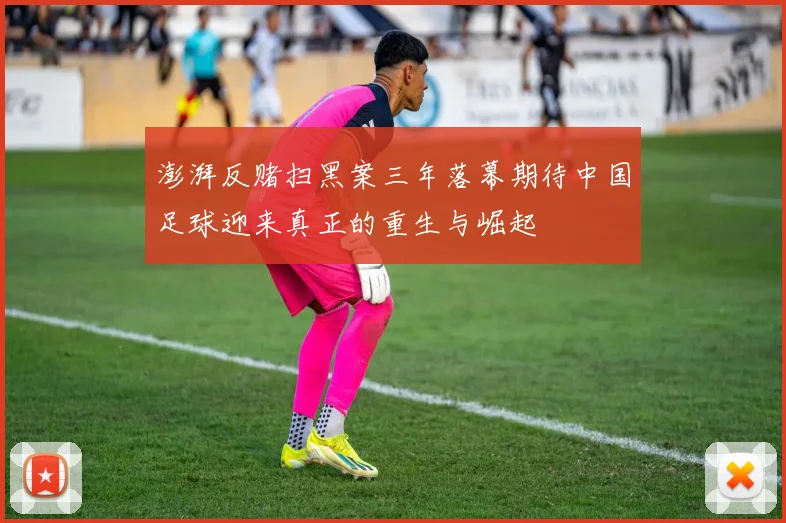 澎湃反赌扫黑案三年落幕期待中国足球迎来真正的重生与崛起